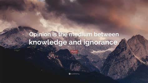 Against the Tyranny of Opinionated Ignorance