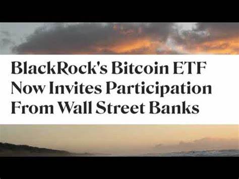BlackRock's Bitcoin ETF Now Invites Participation From Wall Street Banks