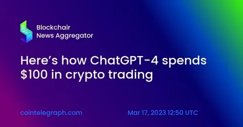 Here’s how ChatGPT-4 spends $100 in crypto trading - Cointelegraph