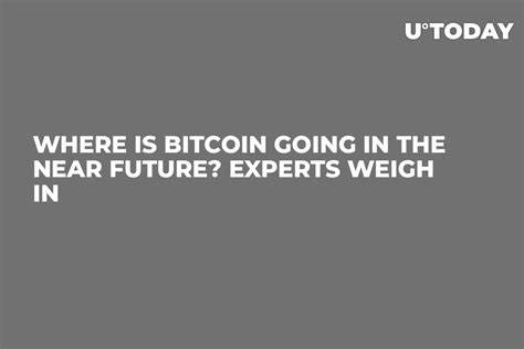 Where Is Bitcoin Going in the Near Future? Experts Weigh In