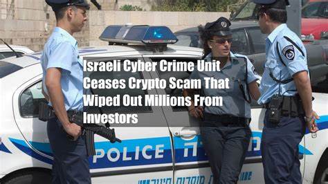 Israeli Cyber Crime Unit Ceases Crypto Scam That Wiped Out Millions From Investors - Cryptonews